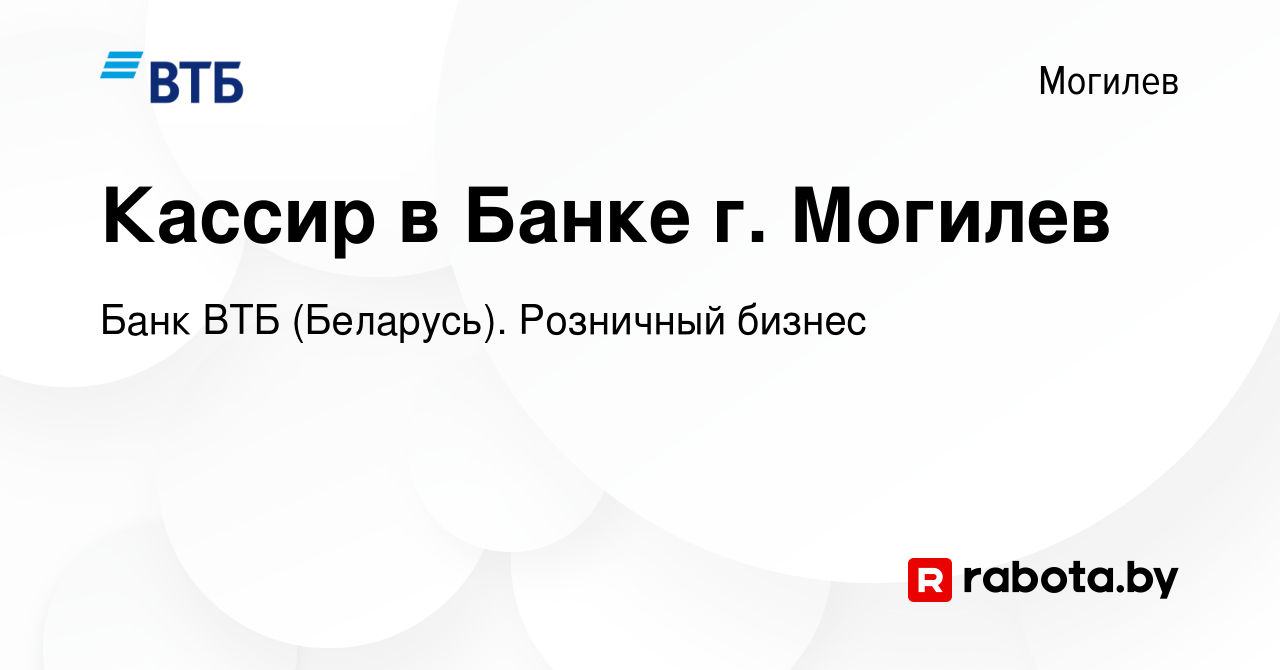 Вакансия Кассир в Банке г. Могилев в Могилеве, работа в компании Банк ВТБ  (Беларусь). Розничный бизнес (вакансия в архиве c 30 июля 2022)