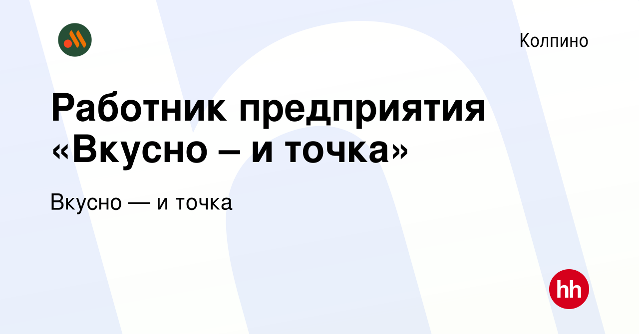 Вакансия Работник предприятия «Вкусно – и точка» в Колпино, работа в  компании Вкусно — и точка (вакансия в архиве c 30 июня 2022)