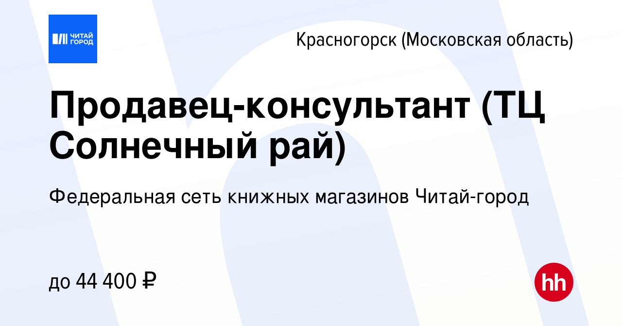 Вакансия Продавец-консультант (ТЦ Солнечный рай) в Красногорске, работа в  компании Федеральная сеть книжных магазинов Читай-город (вакансия в архиве  c 4 августа 2022)