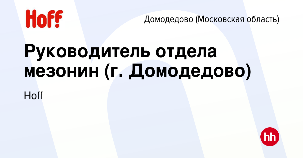 Вакансия Руководитель отдела мезонин (г. Домодедово) в Домодедово, работа в  компании Hoff (вакансия в архиве c 30 июля 2022)