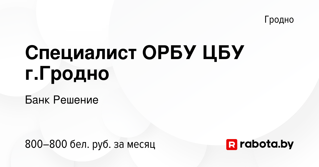 Вакансия Специалист ОРБУ ЦБУ г.Гродно в Гродно, работа в компании Банк  Решение (вакансия в архиве c 20 июля 2022)