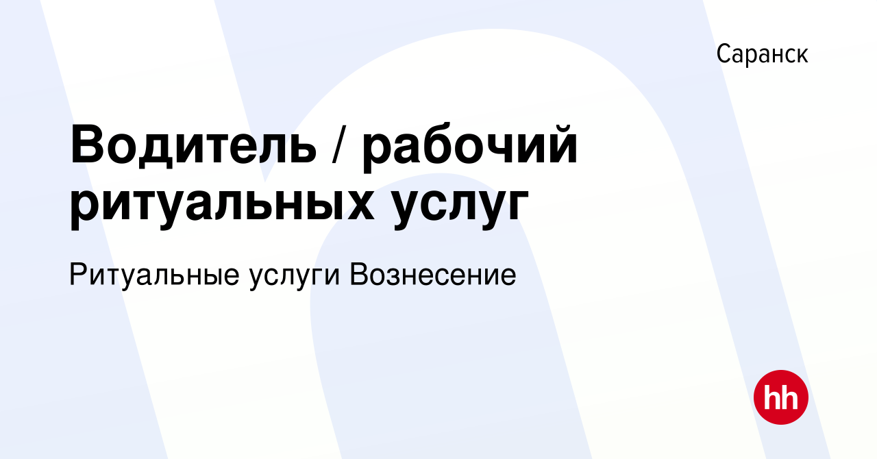 Вакансия Водитель / рабочий ритуальных услуг в Саранске, работа в компании Ритуальные  услуги Вознесение (вакансия в архиве c 30 июля 2022)