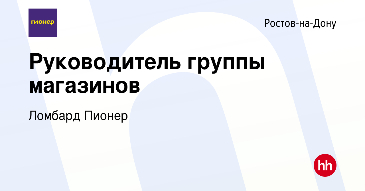 Вакансия Руководитель группы магазинов в Ростове-на-Дону, работа в компании Ломбард  Пионер (вакансия в архиве c 30 июля 2022)