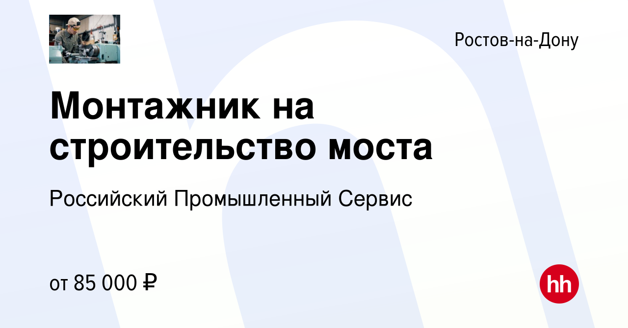 Вакансия Монтажник на строительство моста в Ростове-на-Дону, работа в  компании Российский Промышленный Сервис (вакансия в архиве c 26 августа  2022)