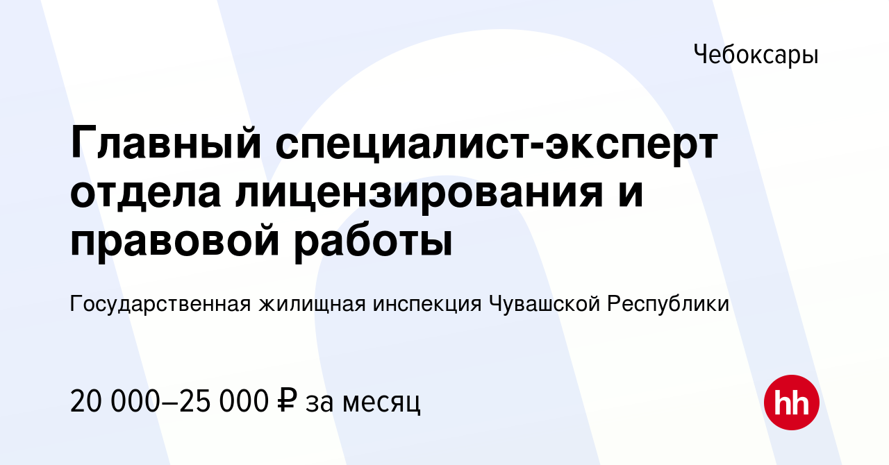 Вакансия Главный специалист-эксперт отдела лицензирования и правовой работы  в Чебоксарах, работа в компании Государственная жилищная инспекция  Чувашской Республики (вакансия в архиве c 30 июля 2022)