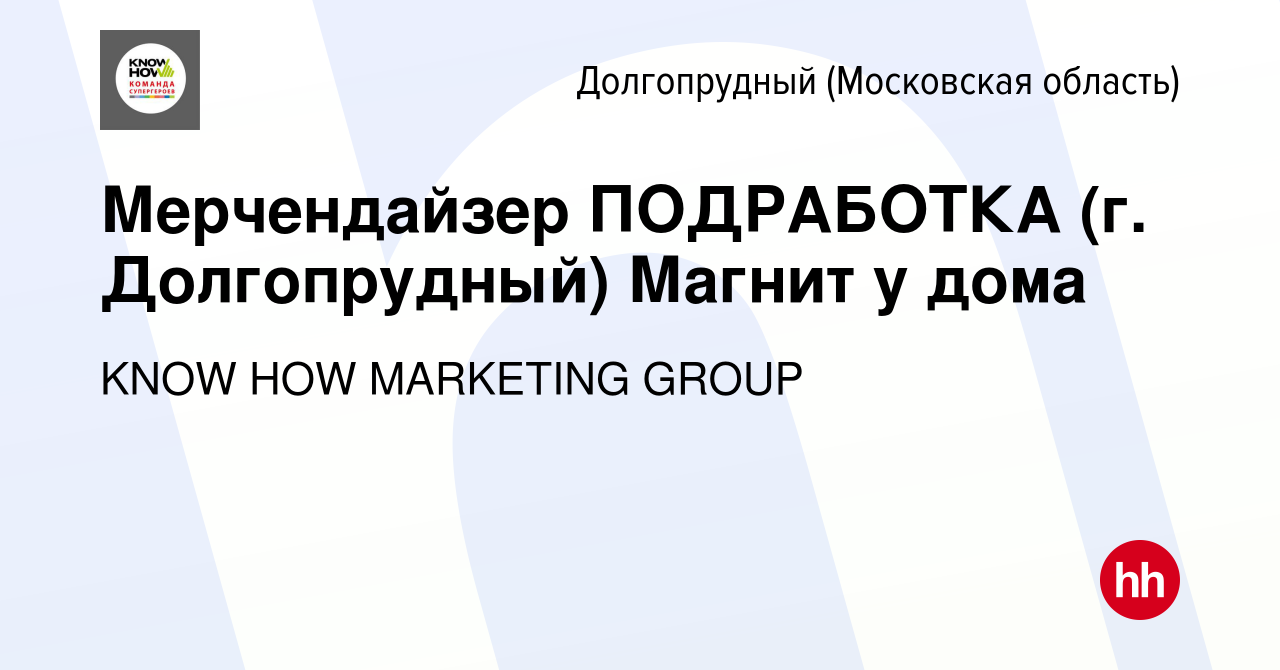 Вакансия Мерчендайзер ПОДРАБОТКА (г. Долгопрудный) Магнит у дома в  Долгопрудном, работа в компании KNOW HOW MARKETING GROUP (вакансия в архиве  c 26 августа 2022)