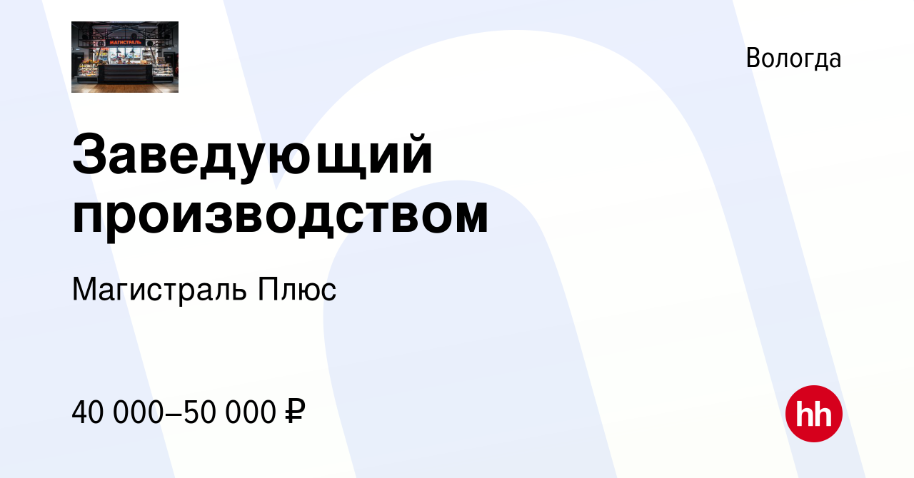 Вакансия Заведующий производством в Вологде, работа в компании Магистраль  Плюс (вакансия в архиве c 30 июля 2022)