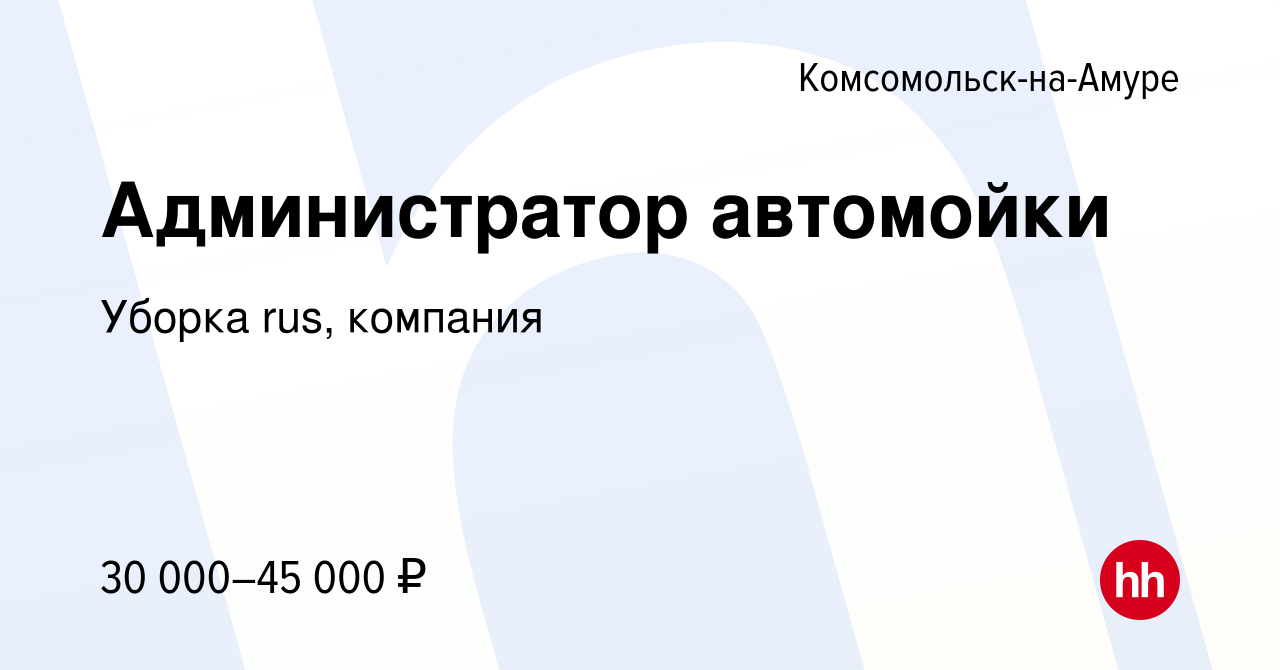 Вакансия Администратор автомойки в Комсомольске-на-Амуре, работа в компании  Уборка rus, компания (вакансия в архиве c 30 июля 2022)