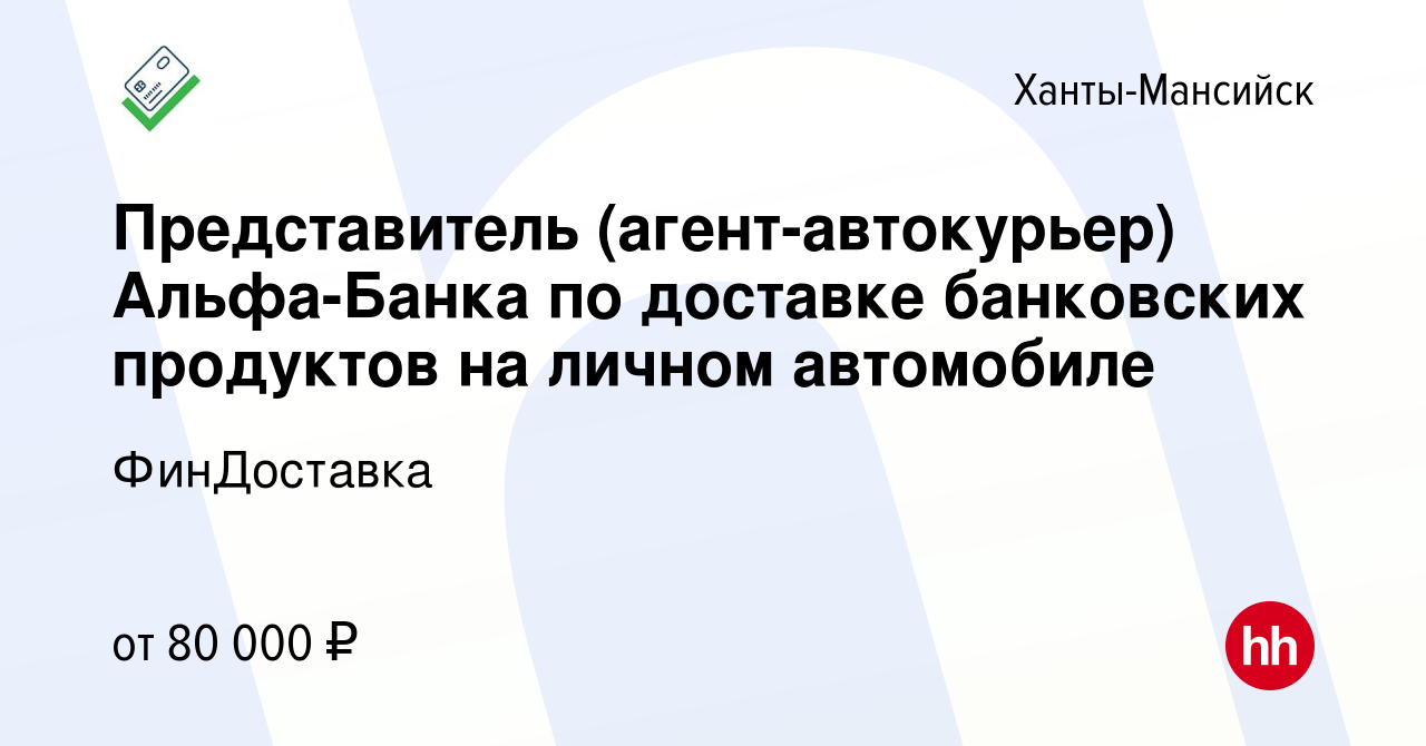 Вакансия Представитель (агент-автокурьер) Альфа-Банка по доставке  банковских продуктов на личном автомобиле в Ханты-Мансийске, работа в  компании ФинДоставка (вакансия в архиве c 26 декабря 2023)