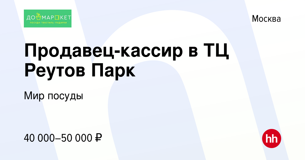 Вакансия Продавец-кассир в ТЦ Реутов Парк в Москве, работа в компании Мир  посуды (вакансия в архиве c 30 июля 2022)