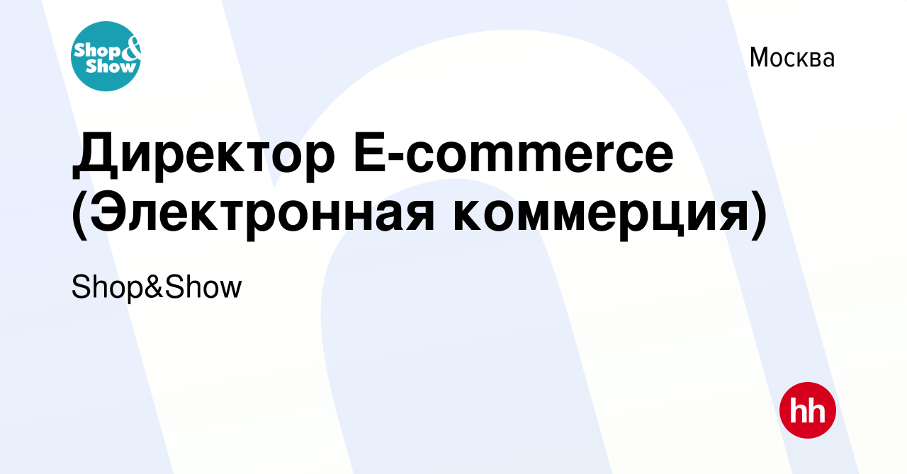 Вакансия Директор E-commerce (Электронная коммерция) в Москве, работа в  компании Shop&Show (вакансия в архиве c 3 сентября 2022)