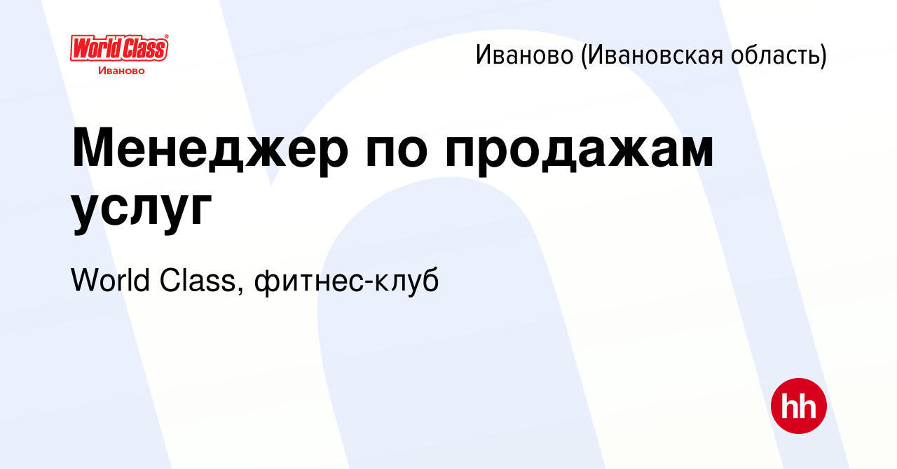 Вакансия Менеджер по продажам услуг в Иваново, работа в компании World  Class, фитнес-клуб (вакансия в архиве c 30 августа 2022)