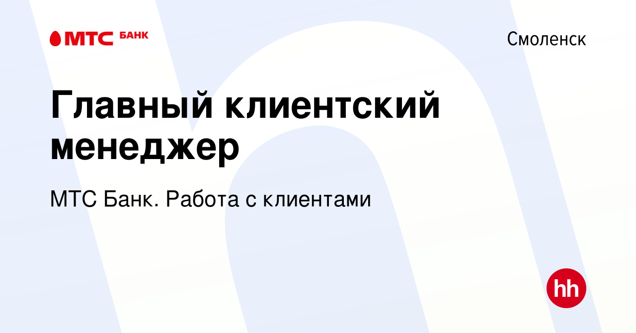 Вакансия Главный клиентский менеджер в Смоленске, работа в компании МТС  Банк. Работа с клиентами (вакансия в архиве c 27 июля 2022)