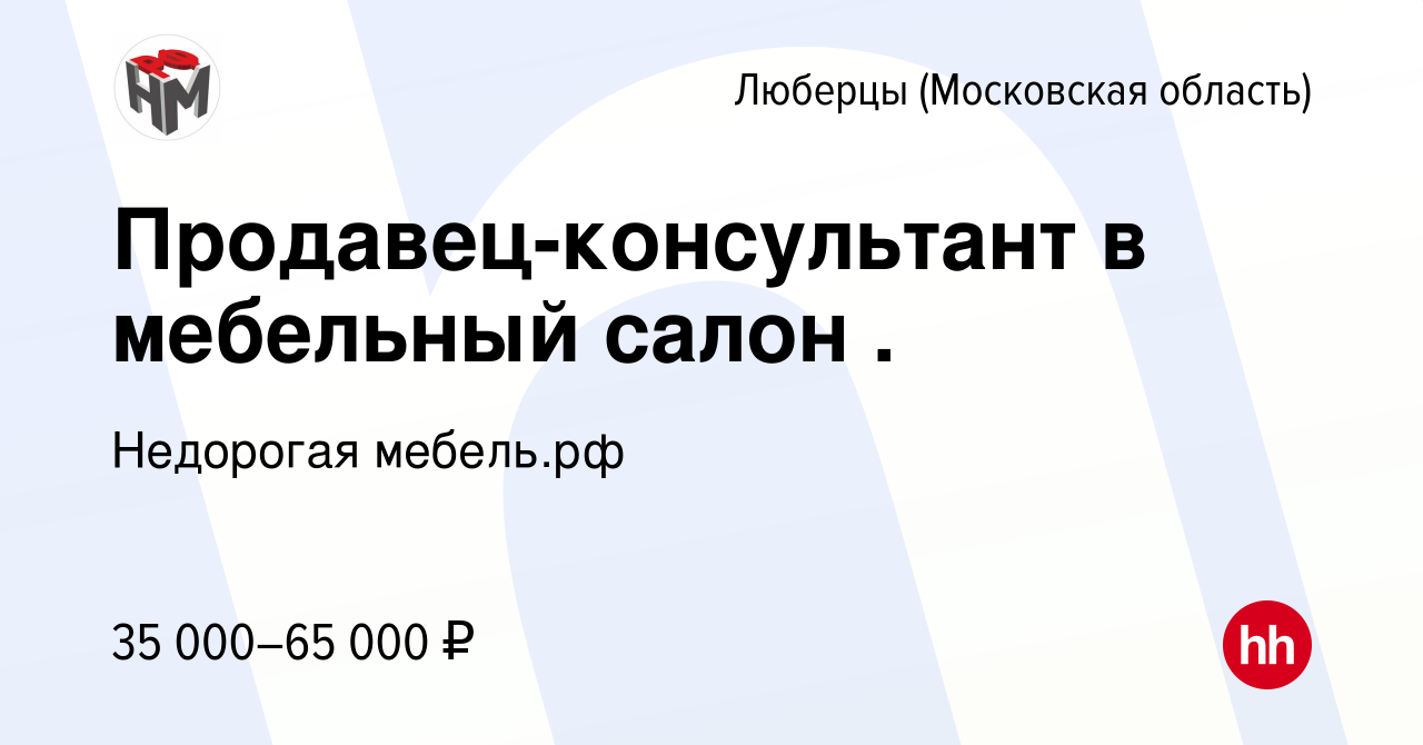 Вакансия Продавец-консультант в мебельный салон . в Люберцах, работа в  компании Недорогая мебель.рф (вакансия в архиве c 31 июля 2022)