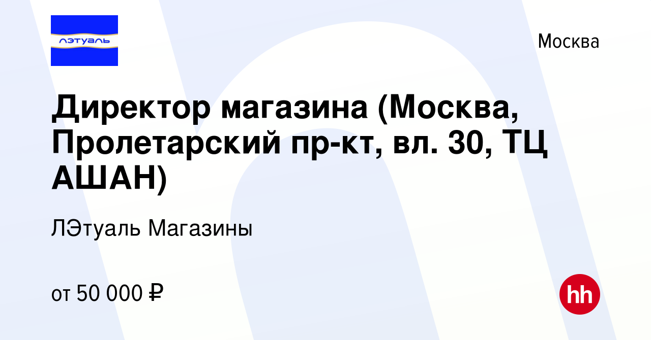 Вакансия Директор магазина (Москва, Пролетарский пр-кт, вл. 30, ТЦ АШАН) в  Москве, работа в компании ЛЭтуаль Магазины (вакансия в архиве c 31 июля  2022)