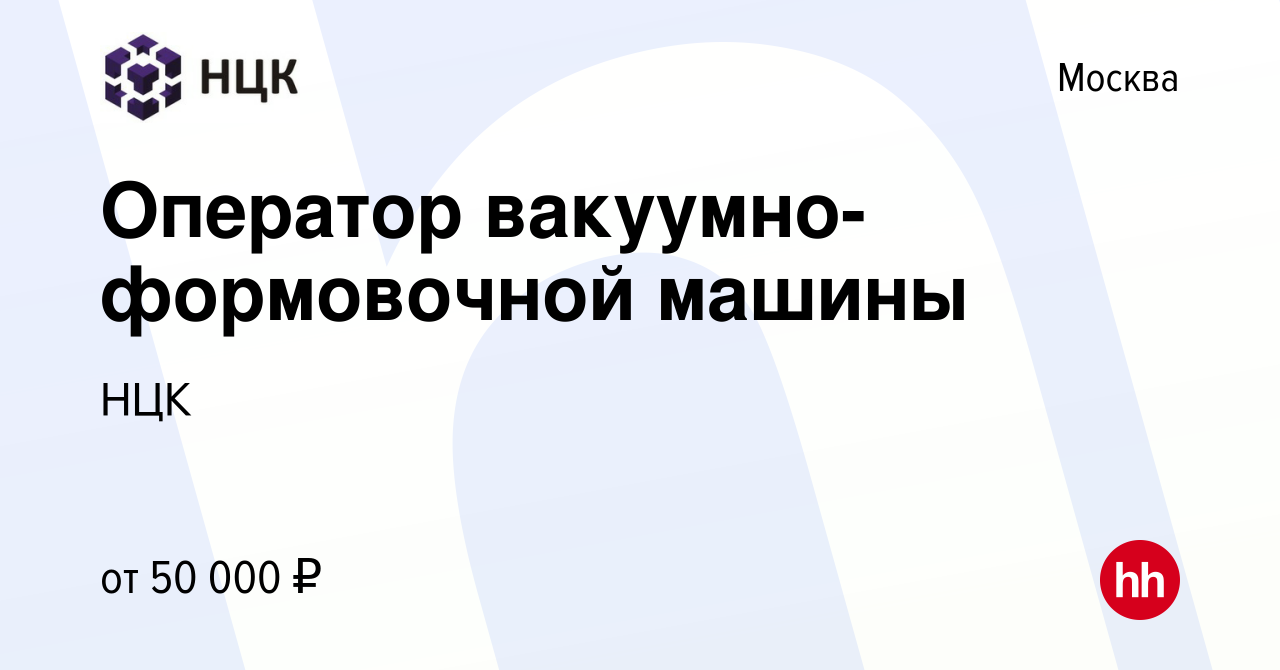 Вакансия Оператор вакуумно-формовочной машины в Москве, работа в компании  НЦК (вакансия в архиве c 31 июля 2022)