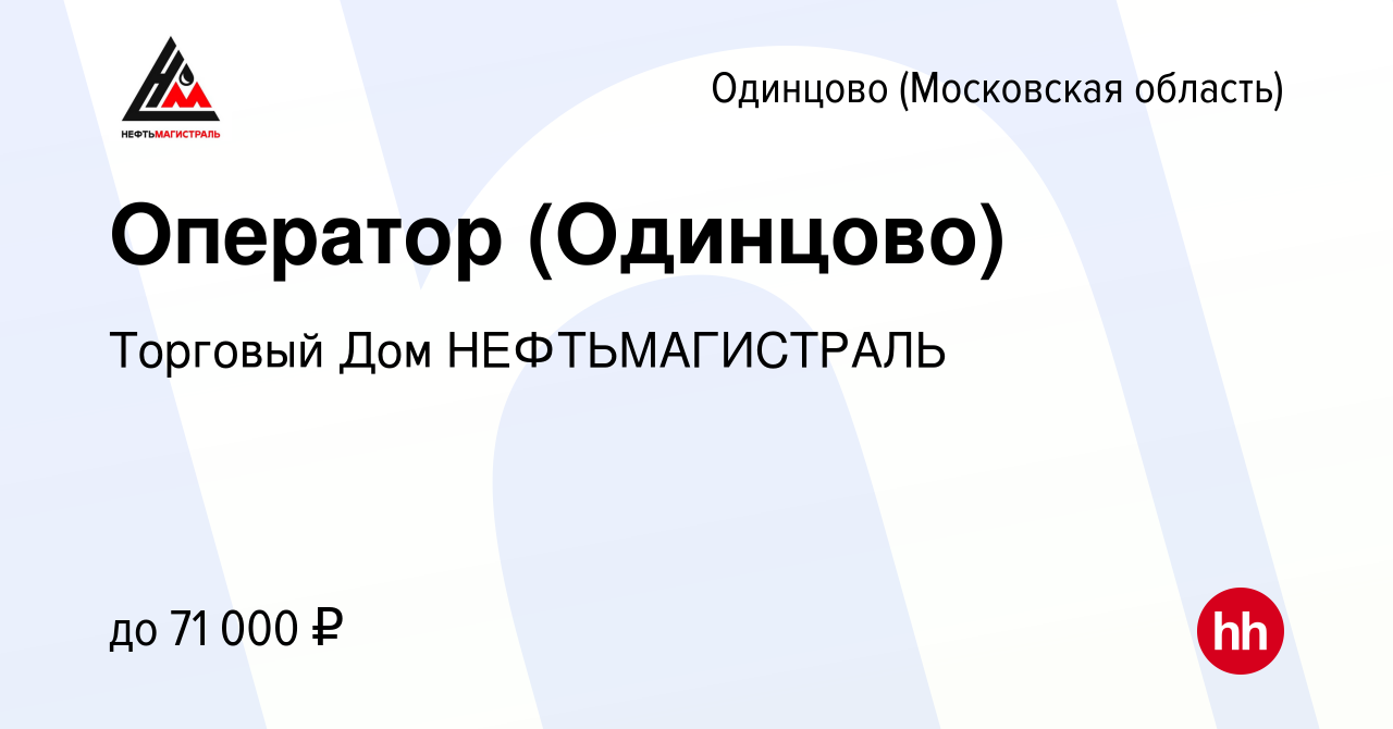 Вакансия Оператор (Одинцово) в Одинцово, работа в компании Торговый Дом  НЕФТЬМАГИСТРАЛЬ (вакансия в архиве c 31 июля 2022)