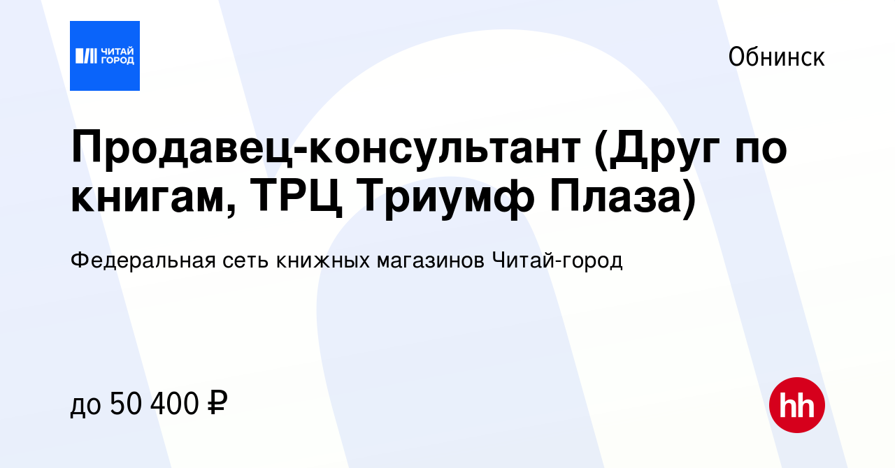 Вакансия Продавец-консультант (Друг по книгам, ТРЦ Триумф Плаза) в  Обнинске, работа в компании Федеральная сеть книжных магазинов Читай-город  (вакансия в архиве c 16 марта 2023)