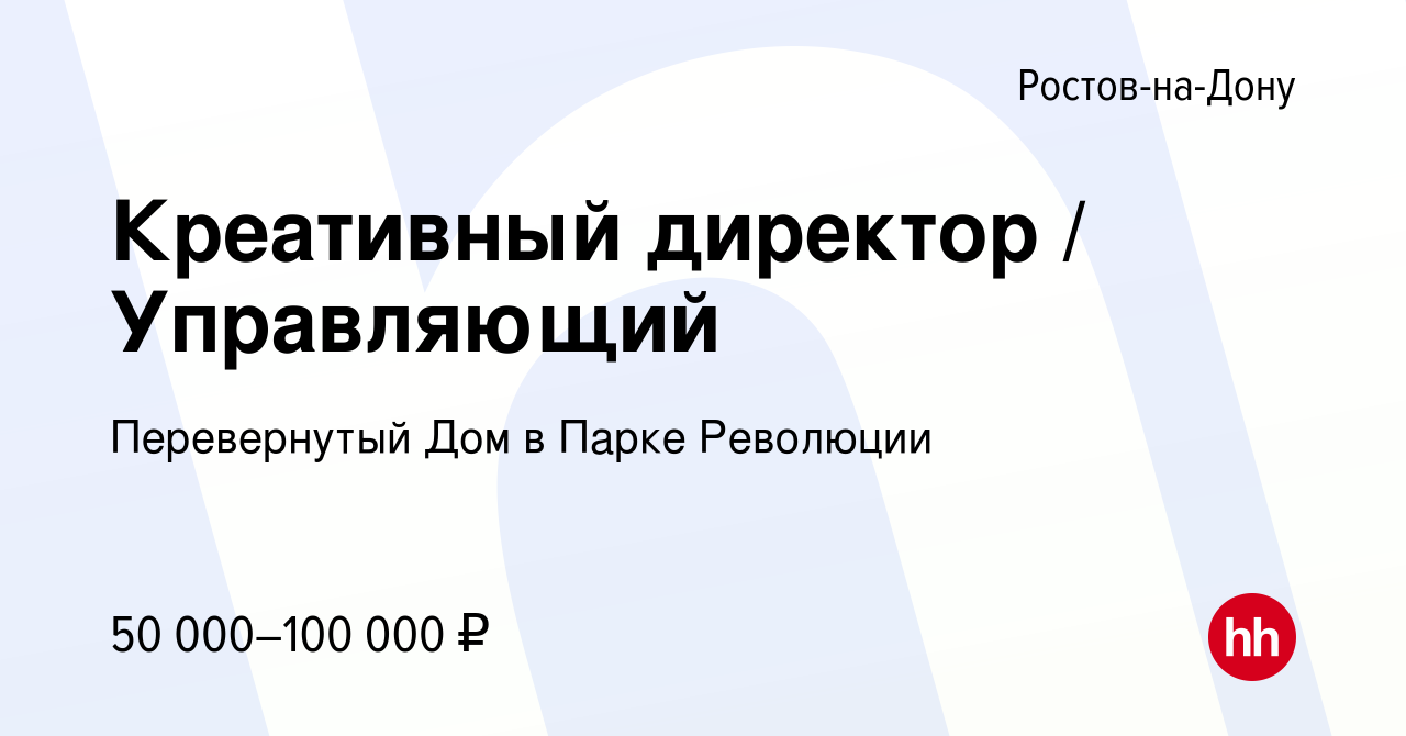 Вакансия Креативный директор / Управляющий в Ростове-на-Дону, работа в  компании Перевернутый Дом в Парке Революции (вакансия в архиве c 1 августа  2022)