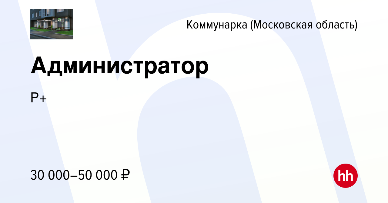 Вакансия Администратор Коммунарка, работа в компании Р+ (вакансия в архиве  c 2 августа 2022)