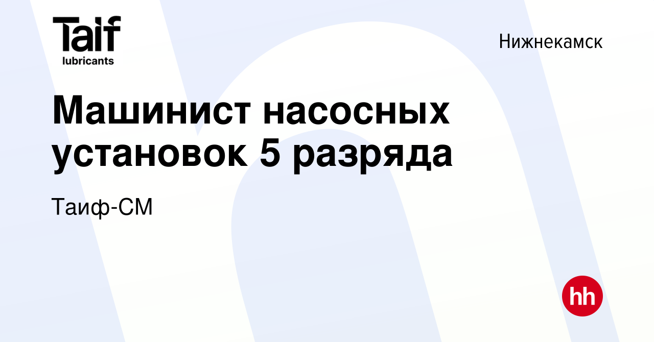 Вакансия Машинист насосных установок 5 разряда в Нижнекамске, работа в  компании Таиф -СМ (вакансия в архиве c 2 августа 2022)