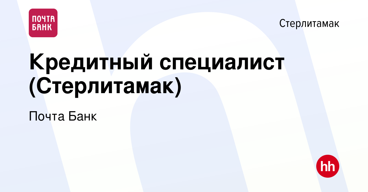 Вакансия Кредитный специалист (Стерлитамак) в Стерлитамаке, работа в  компании Почта Банк (вакансия в архиве c 12 июля 2022)