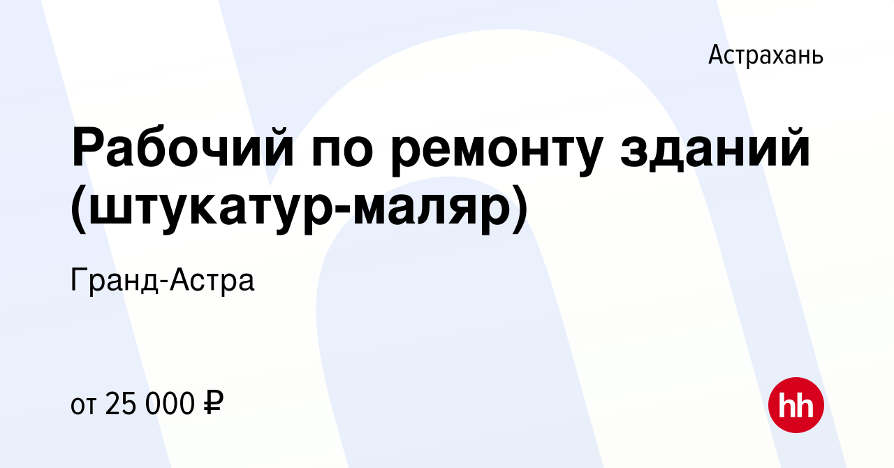 Вакансия Рабочий по ремонту зданий (штукатур-маляр) в Астрахани, работа в  компании Гранд-Астра (вакансия в архиве c 2 августа 2022)