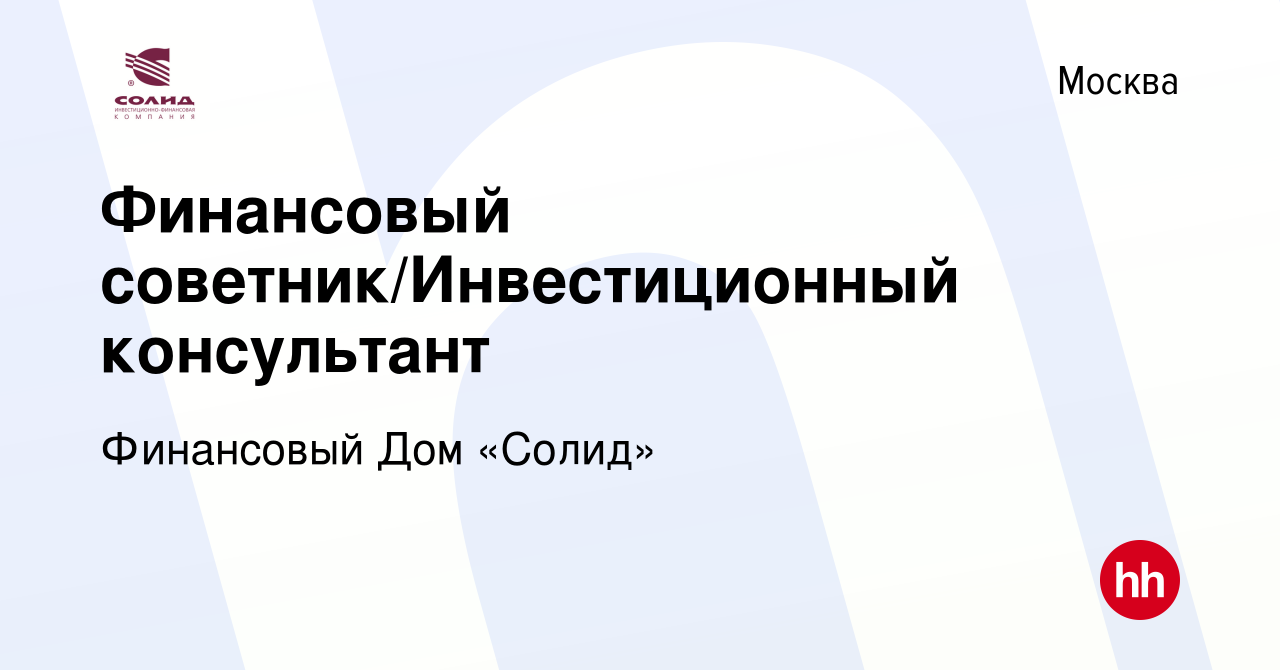 Вакансия Финансовый советник/Инвестиционный консультант в Москве, работа в  компании Финансовый Дом «Солид» (вакансия в архиве c 31 августа 2022)