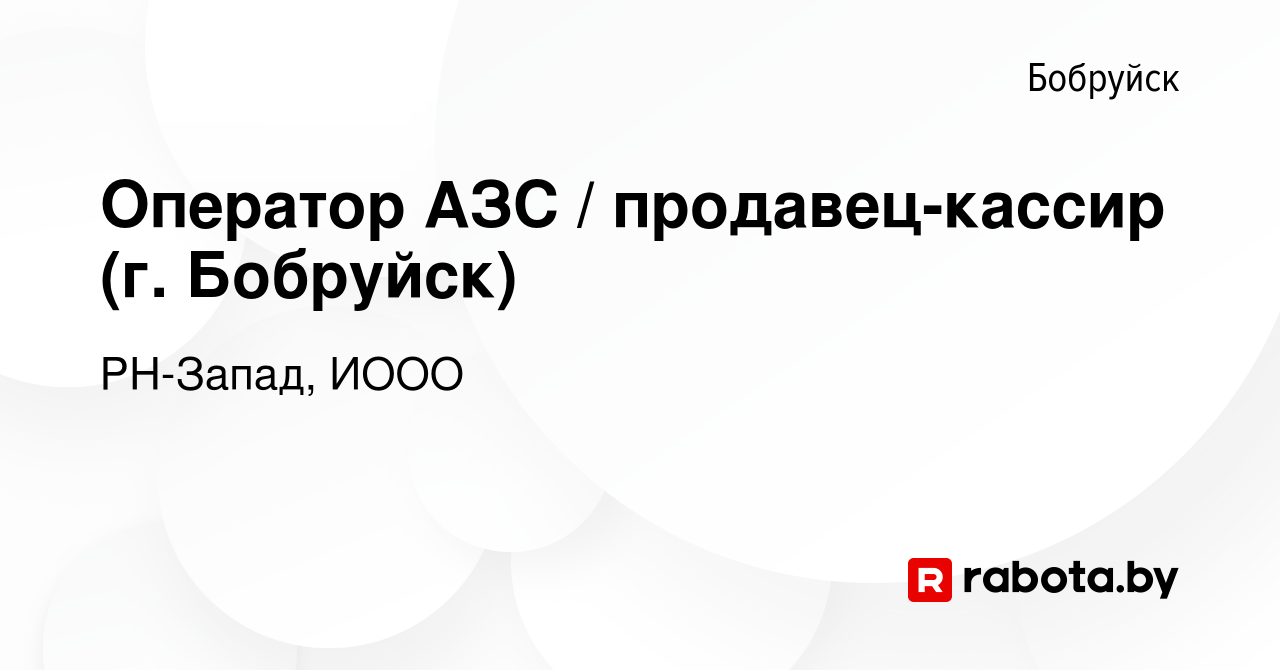 Вакансия Оператор АЗС / продавец-кассир (г. Бобруйск) в Бобруйске, работа в  компании РН-Запад, ИООО (вакансия в архиве c 3 августа 2022)