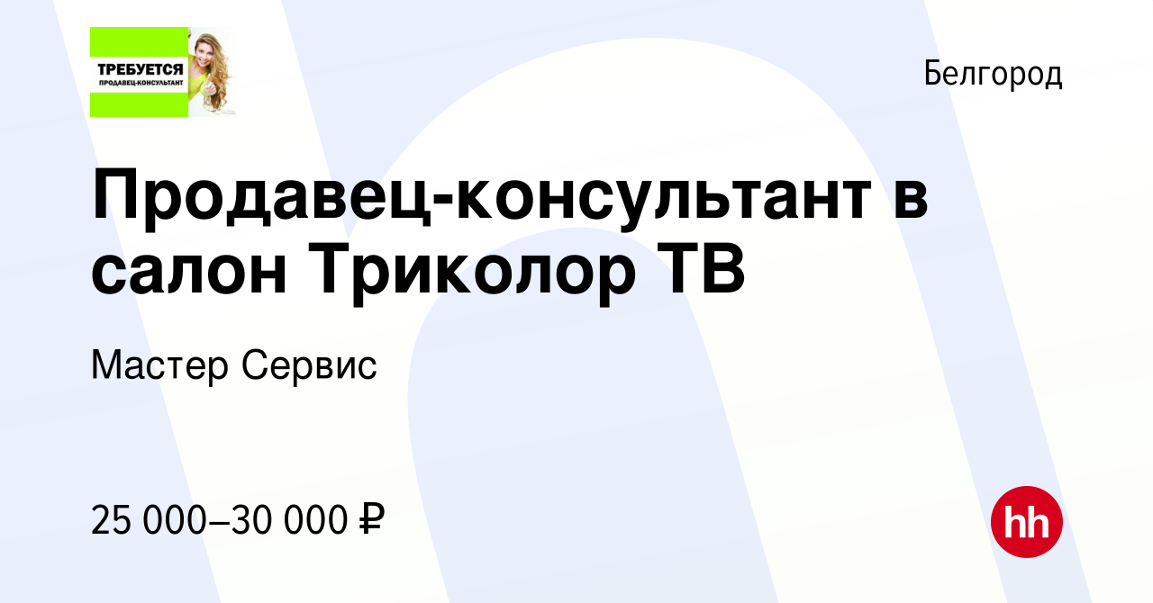 Вакансия Продавец-консультант в салон Триколор ТВ в Белгороде, работа в  компании Мастер Сервис (вакансия в архиве c 3 августа 2022)