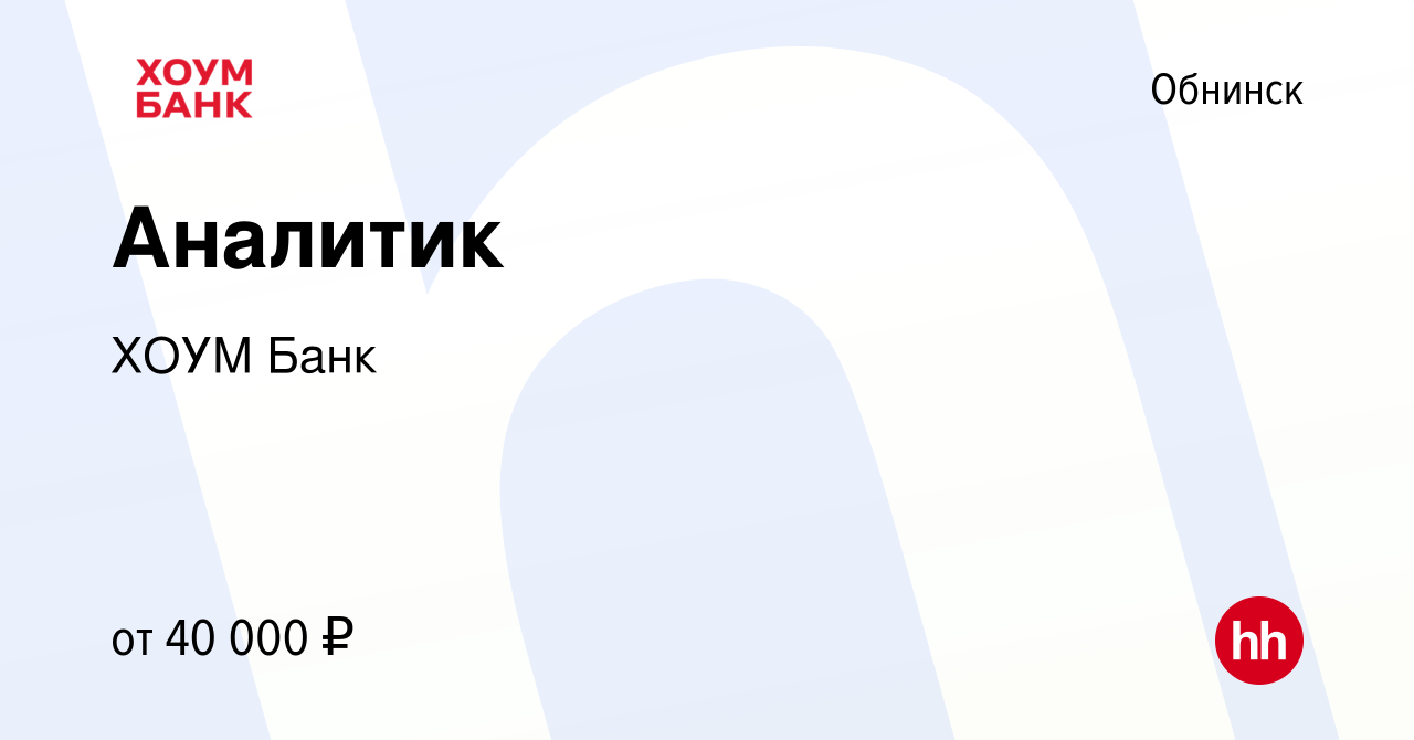 Вакансия Аналитик в Обнинске, работа в компании ХОУМ Банк (вакансия в  архиве c 3 августа 2022)