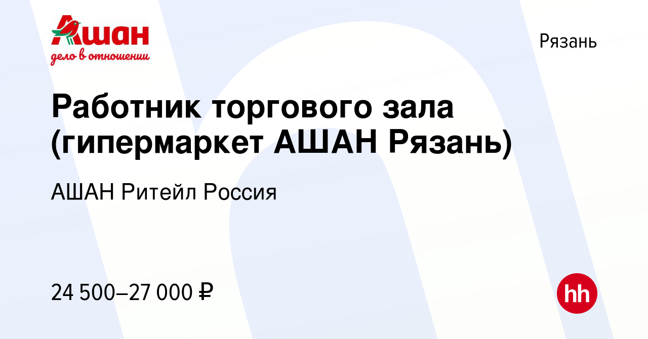 Вакансия Работник торгового зала (гипермаркет АШАН Рязань) в Рязани, работа  в компании АШАН Ритейл Россия (вакансия в архиве c 3 августа 2022)