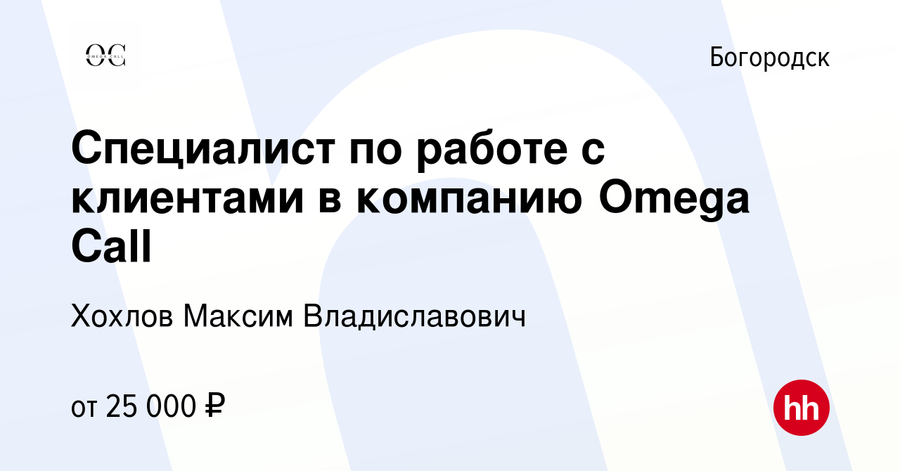 Вакансия Специалист по работе с клиентами в компанию Omega Call в  Богородске, работа в компании Хохлов Максим Владиславович (вакансия в  архиве c 3 августа 2022)