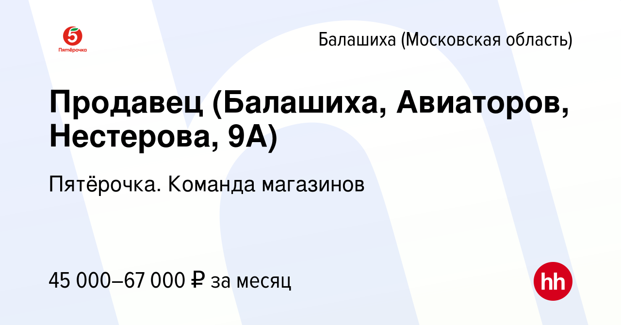 Вакансия Продавец (Балашиха, Авиаторов, Нестерова, 9А) в Балашихе  (Московская область), работа в компании Пятёрочка. Команда магазинов  (вакансия в архиве c 16 ноября 2023)