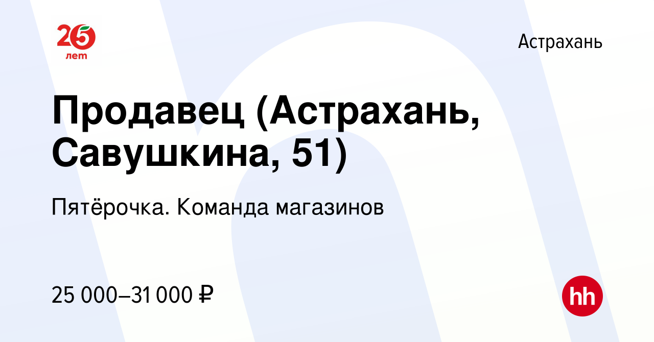 Вакансия Продавец (Астрахань, Савушкина, 51) в Астрахани, работа в компании  Пятёрочка. Команда магазинов (вакансия в архиве c 16 ноября 2023)