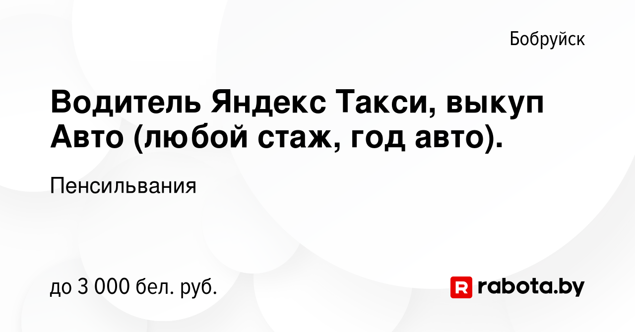 Вакансия Водитель Яндекс Такси, выкуп Авто (любой стаж, год авто). в  Бобруйске, работа в компании Пенсильвания (вакансия в архиве c 11 октября  2022)