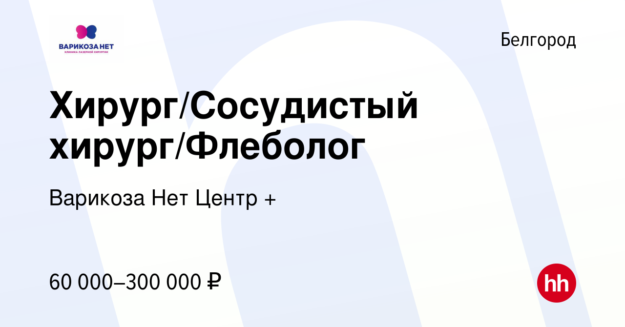 Вакансия Хирург/Сосудистый хирург/Флеболог в Белгороде, работа в компании  Варикоза Нет Центр + (вакансия в архиве c 3 августа 2022)