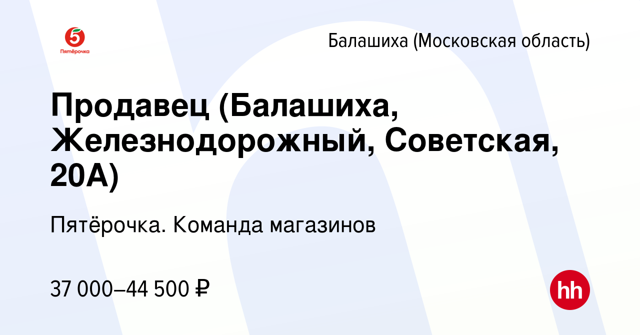 Вакансия Продавец (Балашиха, Железнодорожный, Советская, 20А) в Балашихе,  работа в компании Пятёрочка. Команда магазинов (вакансия в архиве c 16  ноября 2023)