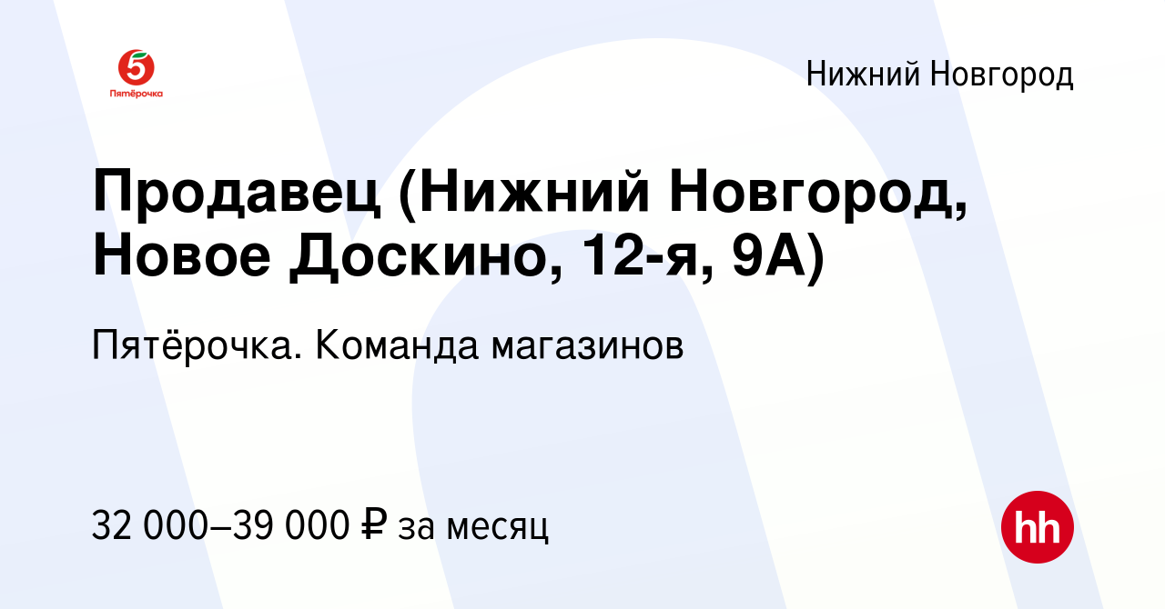 Вакансия Продавец (Нижний Новгород, Новое Доскино, 12-я, 9А) в Нижнем  Новгороде, работа в компании Пятёрочка. Команда магазинов (вакансия в  архиве c 2 июля 2023)