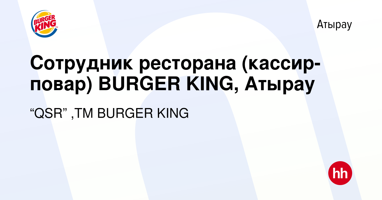 Вакансия Сотрудник ресторана (кассир-повар) BURGER KING, Атырау в Атырау,  работа в компании “QSR” ,ТМ BURGER KING (вакансия в архиве c 13 февраля  2023)