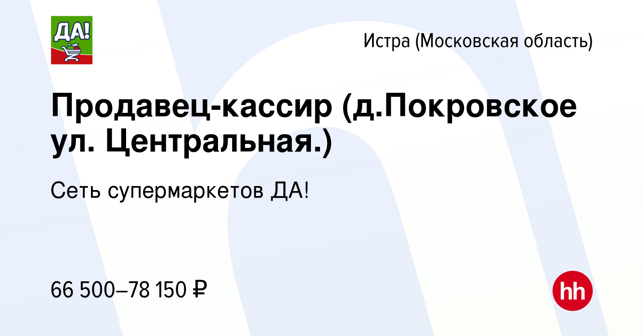 Вакансия Продавец-кассир (д.Покровское ул. Центральная.) в Истре, работа в  компании Сеть супермаркетов ДА! (вакансия в архиве c 6 марта 2023)