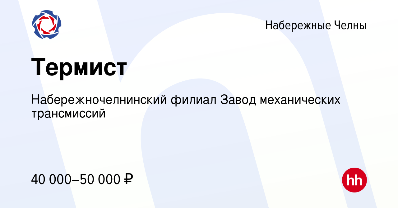 Вакансия Термист в Набережных Челнах, работа в компании Набережночелнинский  филиал Завод механических трансмиссий (вакансия в архиве c 3 августа 2022)