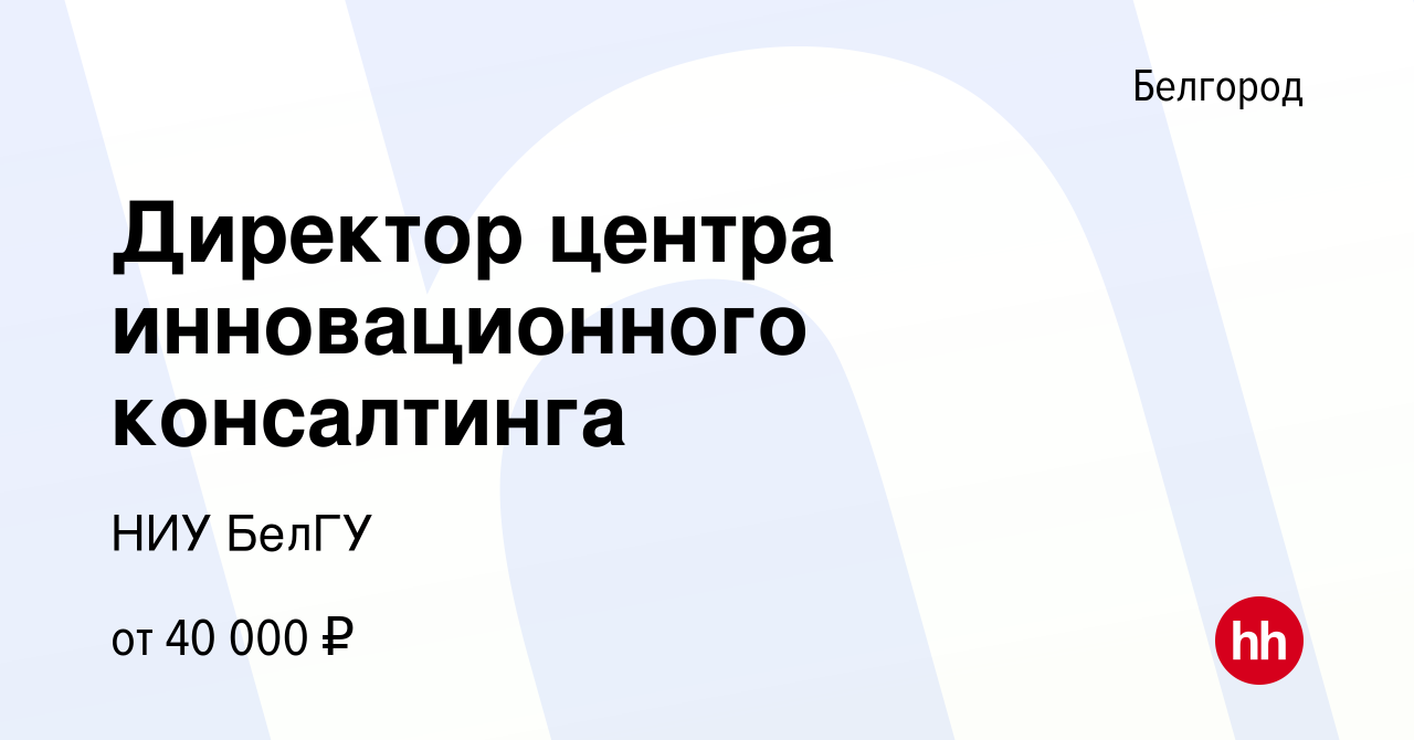 Вакансия Директор центра инновационного консалтинга в Белгороде, работа в  компании НИУ БелГУ (вакансия в архиве c 3 августа 2022)