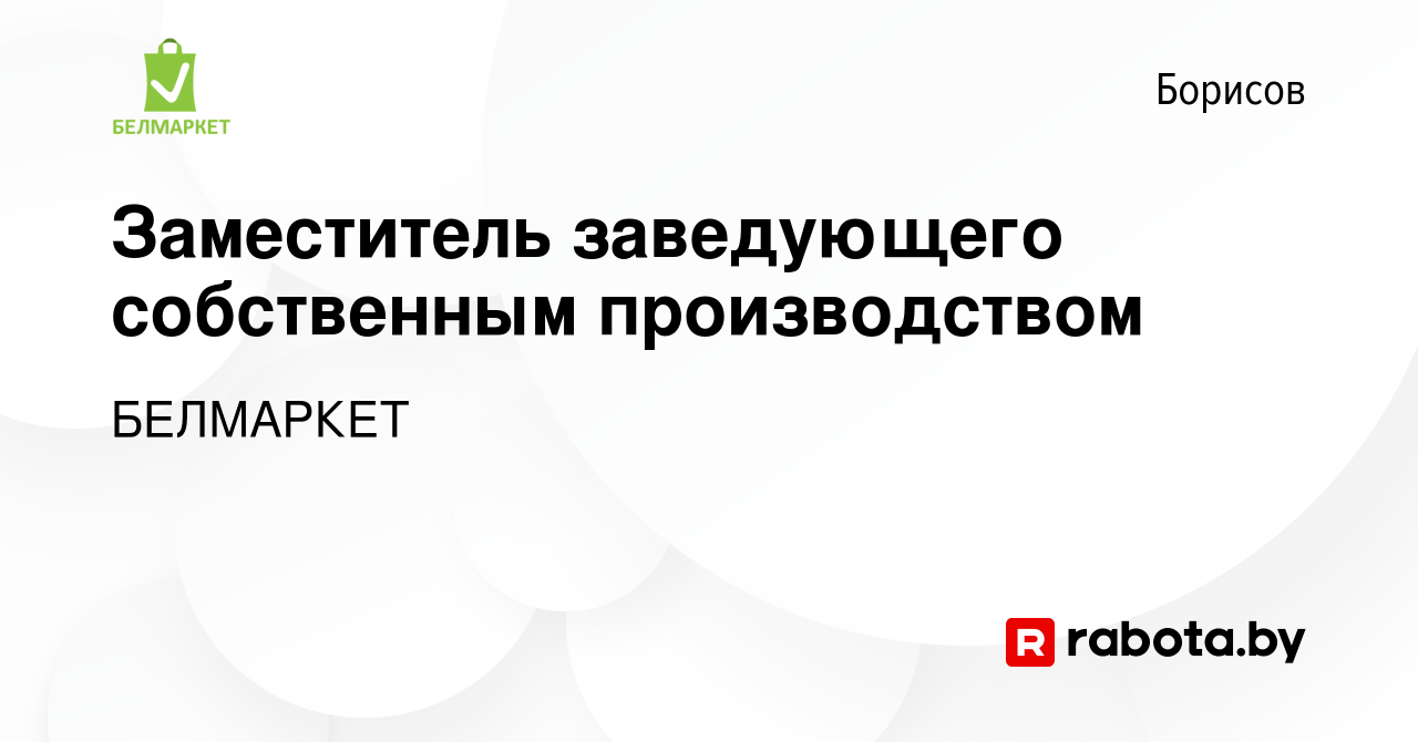 Вакансия Заместитель заведующего собственным производством в Борисове,  работа в компании БЕЛМАРКЕТ (вакансия в архиве c 3 января 2023)