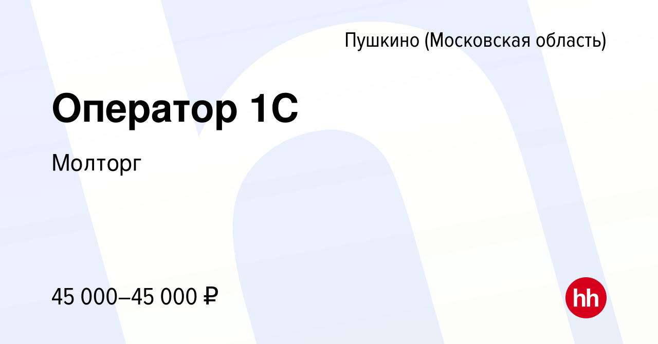 Вакансия Оператор 1С в Пушкино (Московская область) , работа в компании  Молторг (вакансия в архиве c 11 июля 2022)