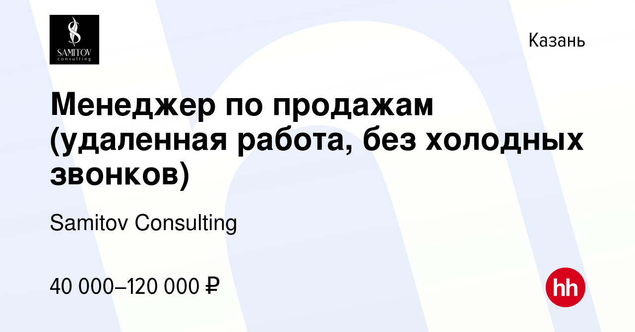 Вакансия Менеджер по продажам (удаленная работа, без холодных звонков) в  Казани, работа в компании Samitov Consulting (вакансия в архиве c 4 августа  2022)