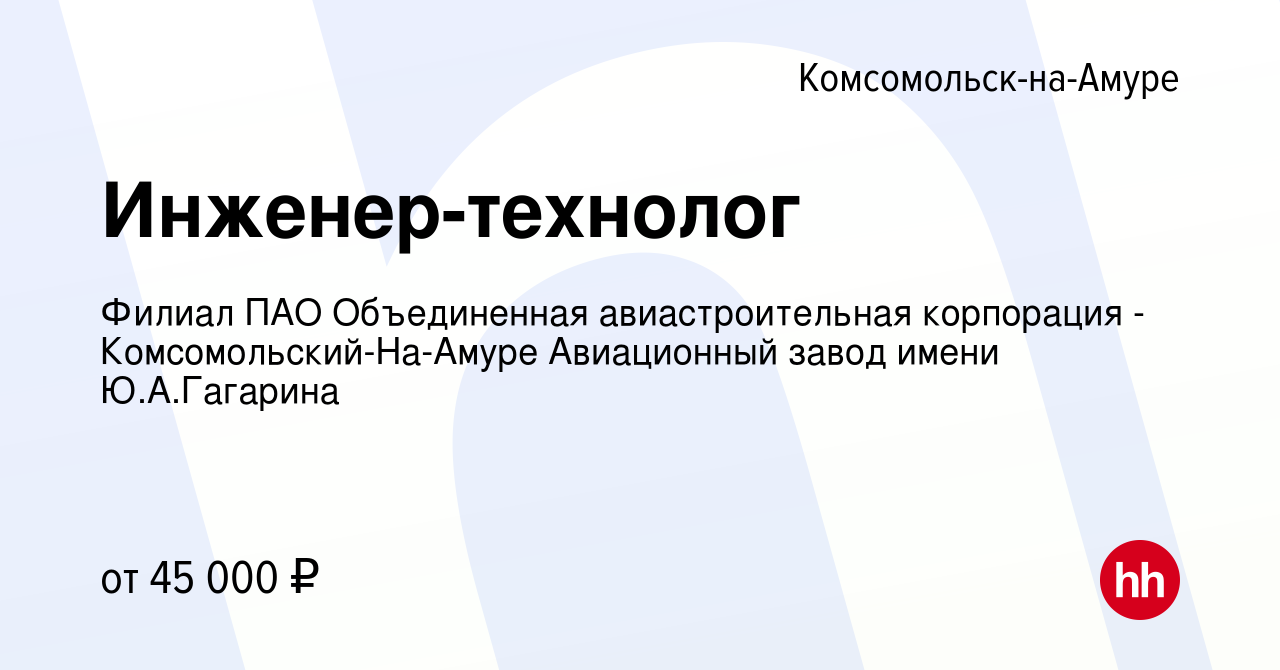 Вакансия Инженер-технолог в Комсомольске-на-Амуре, работа в компании Филиал  ПАО Объединенная авиастроительная корпорация - Комсомольский-На-Амуре  Авиационный завод имени Ю.А.Гагарина (вакансия в архиве c 4 августа 2022)