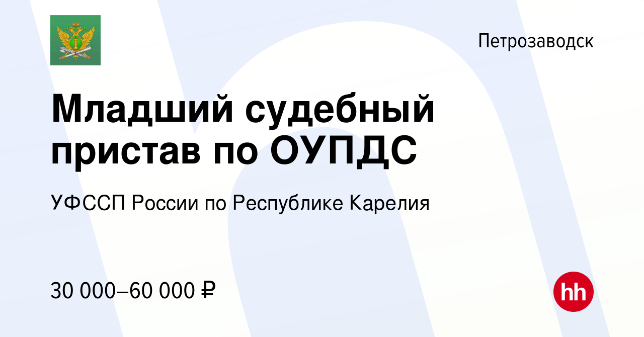 Вакансия Младший судебный пристав по ОУПДС в Петрозаводске, работа в  компании УФССП России по Республике Карелия (вакансия в архиве c 4 августа  2022)