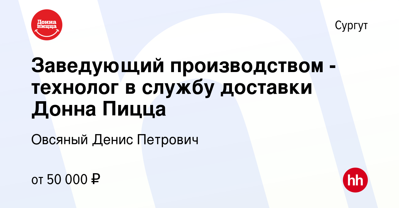 Вакансия Заведующий производством - технолог в службу доставки Донна Пицца  в Сургуте, работа в компании Овсяный Денис Петрович (вакансия в архиве c 4  августа 2022)