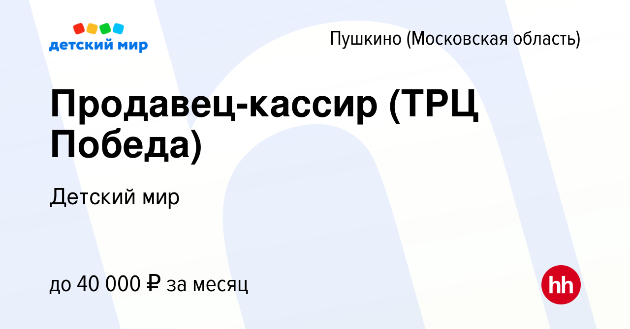 Вакансия Продавец-кассир (ТРЦ Победа) в Пушкино (Московская область) ,  работа в компании Детский мир (вакансия в архиве c 28 октября 2022)